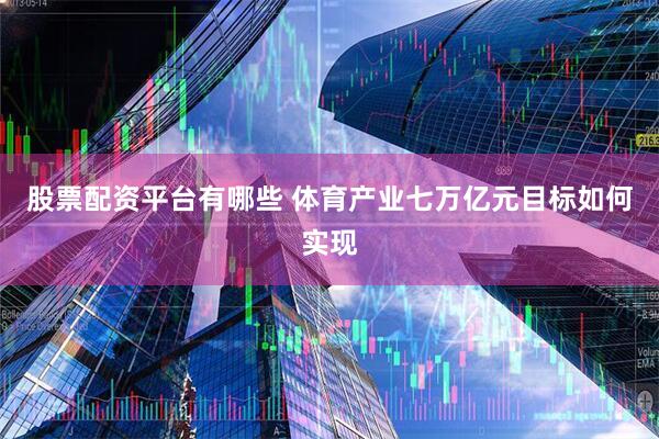 股票配资平台有哪些 体育产业七万亿元目标如何实现
