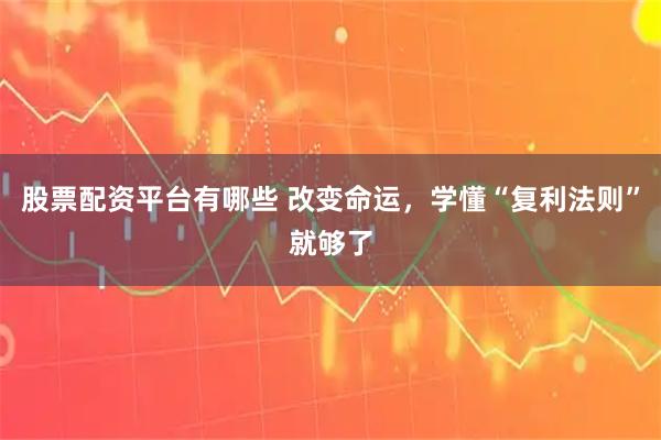 股票配资平台有哪些 改变命运，学懂“复利法则”就够了