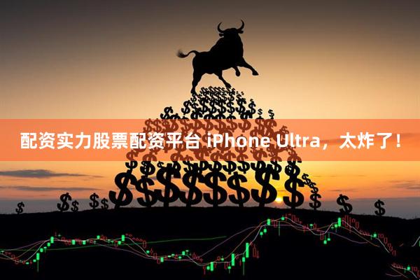 配资实力股票配资平台 iPhone Ultra，太炸了！