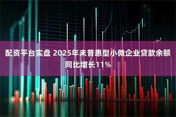 配资平台实盘 2025年末普惠型小微企业贷款余额同比增长11%