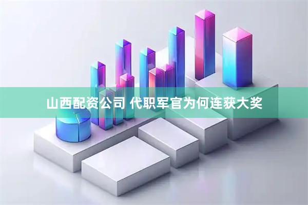 山西配资公司 代职军官为何连获大奖