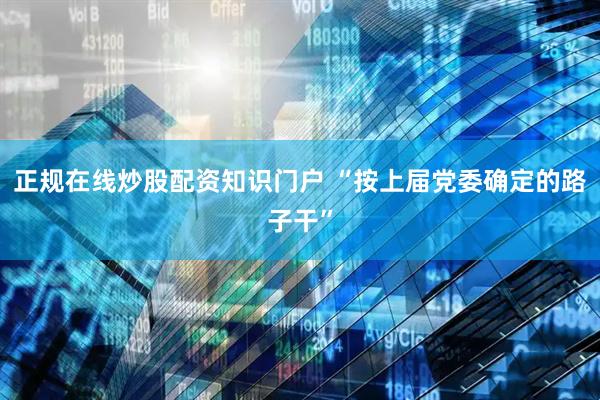 正规在线炒股配资知识门户 “按上届党委确定的路子干”